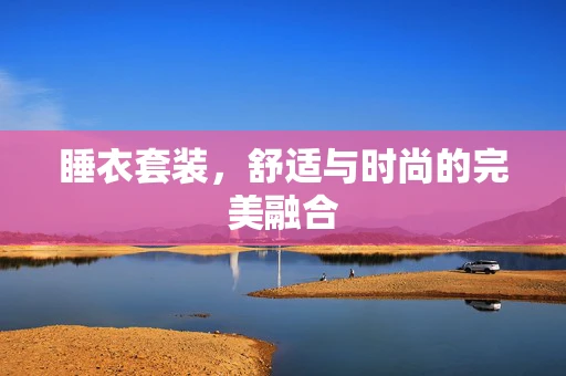 睡衣套装，舒适与时尚的完美融合