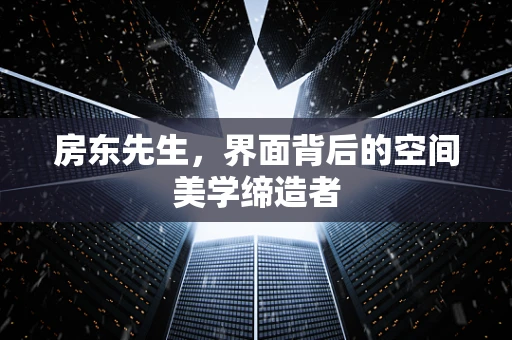 房东先生，界面背后的空间美学缔造者