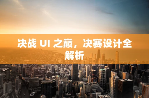 决战 UI 之巅，决赛设计全解析