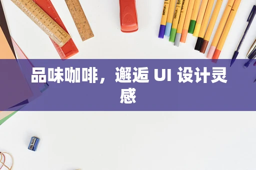 品味咖啡，邂逅 UI 设计灵感