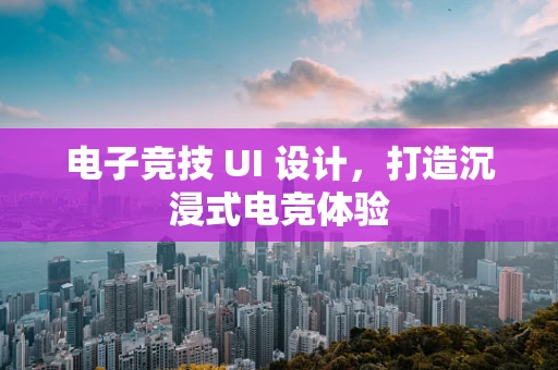 电子竞技 UI 设计，打造沉浸式电竞体验