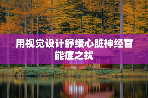 用视觉设计舒缓心脏神经官能症之扰