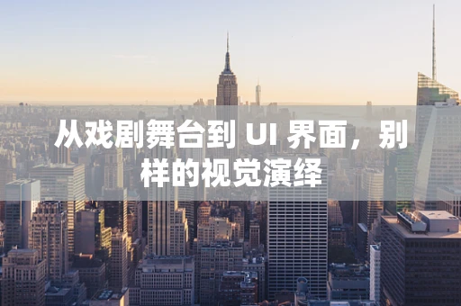 从戏剧舞台到 UI 界面，别样的视觉演绎