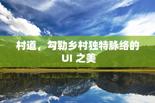 村道，勾勒乡村独特脉络的 UI 之美