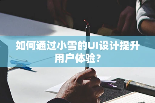 如何通过小雪的UI设计提升用户体验？