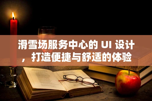 滑雪场服务中心的 UI 设计，打造便捷与舒适的体验
