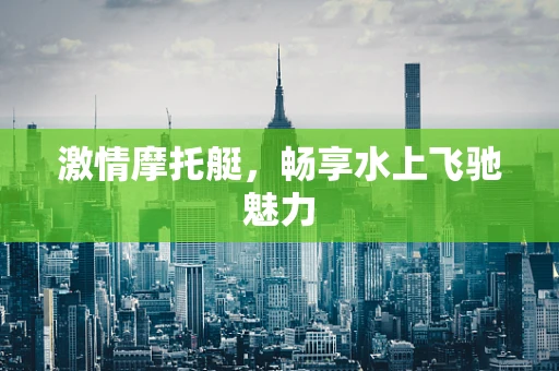 激情摩托艇，畅享水上飞驰魅力