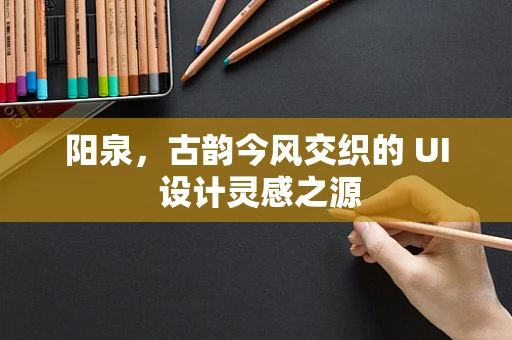 阳泉，古韵今风交织的 UI 设计灵感之源