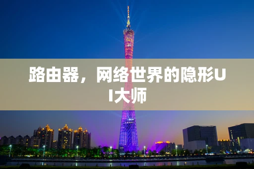 路由器，网络世界的隐形UI大师