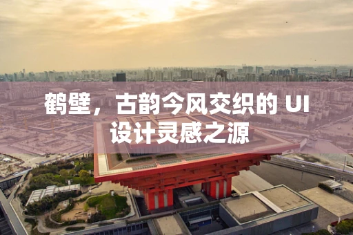 鹤壁，古韵今风交织的 UI 设计灵感之源