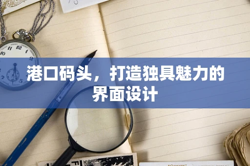 港口码头，打造独具魅力的界面设计