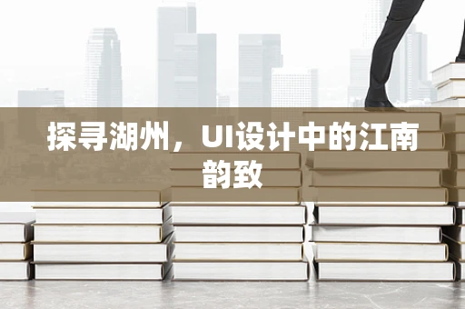 探寻湖州，UI设计中的江南韵致