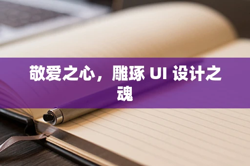 敬爱之心，雕琢 UI 设计之魂