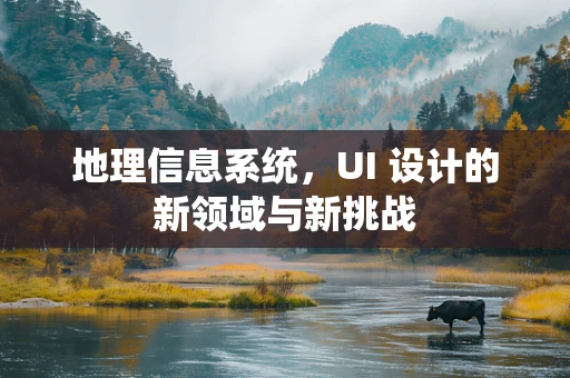 地理信息系统，UI 设计的新领域与新挑战