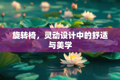 旋转椅，灵动设计中的舒适与美学