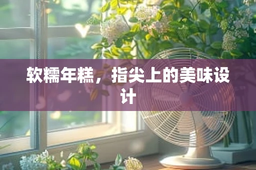 软糯年糕，指尖上的美味设计