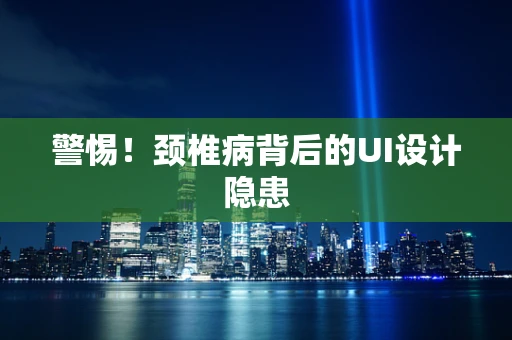 警惕！颈椎病背后的UI设计隐患