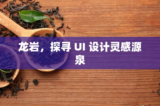 龙岩，探寻 UI 设计灵感源泉