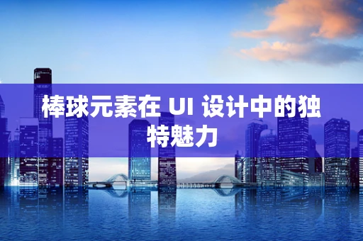 棒球元素在 UI 设计中的独特魅力