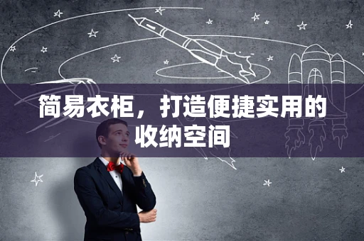 简易衣柜，打造便捷实用的收纳空间
