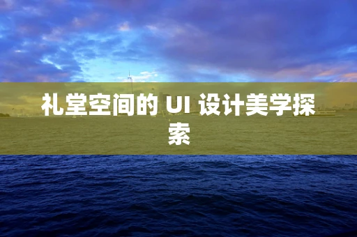 礼堂空间的 UI 设计美学探索