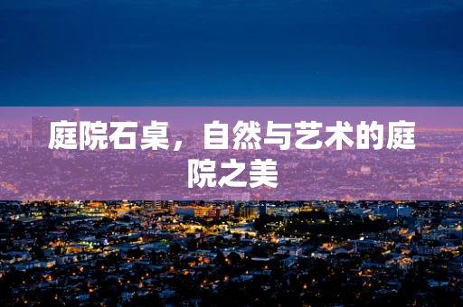 庭院石桌，自然与艺术的庭院之美