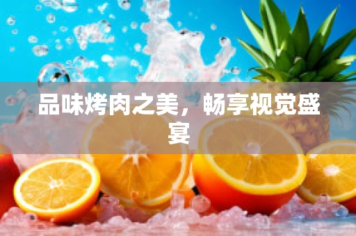 品味烤肉之美，畅享视觉盛宴
