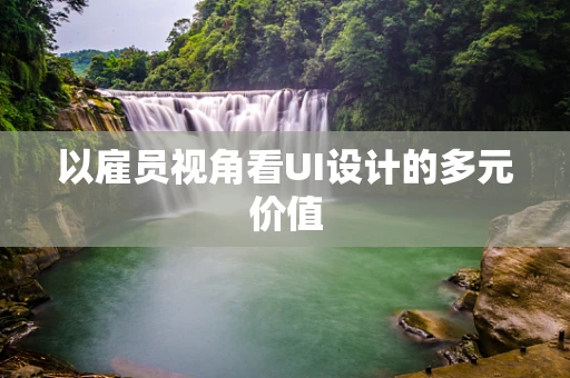 以雇员视角看UI设计的多元价值