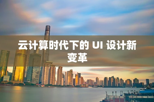 云计算时代下的 UI 设计新变革
