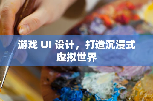 游戏 UI 设计，打造沉浸式虚拟世界