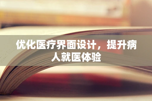 优化医疗界面设计，提升病人就医体验