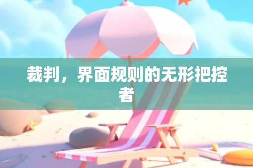 裁判，界面规则的无形把控者