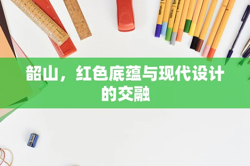 韶山，红色底蕴与现代设计的交融