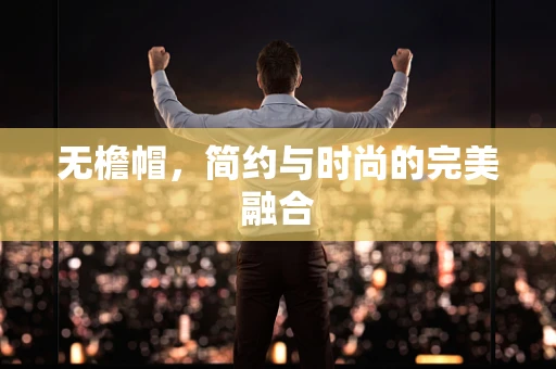 无檐帽，简约与时尚的完美融合