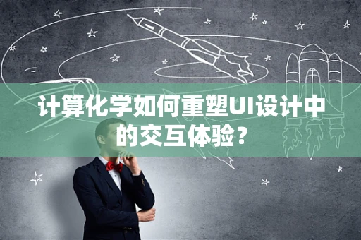 计算化学如何重塑UI设计中的交互体验？