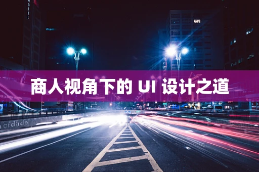 商人视角下的 UI 设计之道