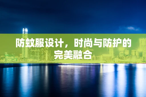 防蚊服设计，时尚与防护的完美融合