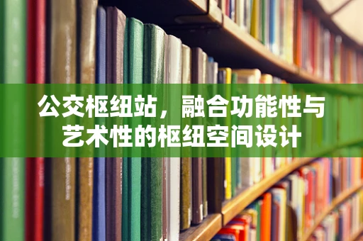 公交枢纽站，融合功能性与艺术性的枢纽空间设计