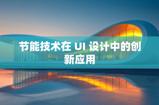 节能技术在 UI 设计中的创新应用