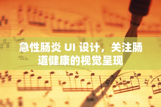急性肠炎 UI 设计，关注肠道健康的视觉呈现