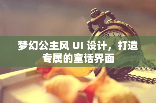 梦幻公主风 UI 设计，打造专属的童话界面