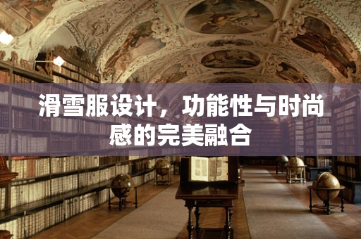 滑雪服设计，功能性与时尚感的完美融合