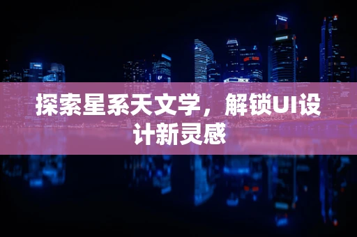 探索星系天文学，解锁UI设计新灵感
