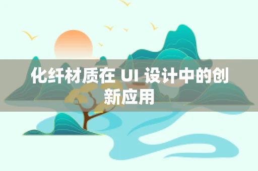 化纤材质在 UI 设计中的创新应用