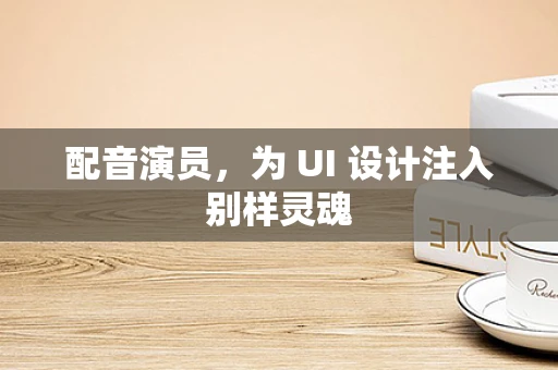 配音演员，为 UI 设计注入别样灵魂