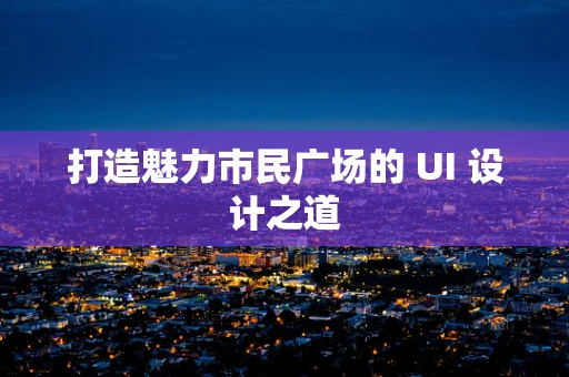 打造魅力市民广场的 UI 设计之道