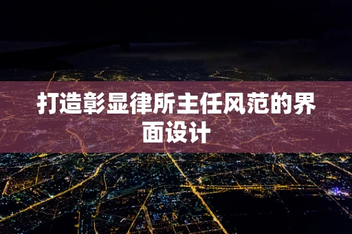 打造彰显律所主任风范的界面设计