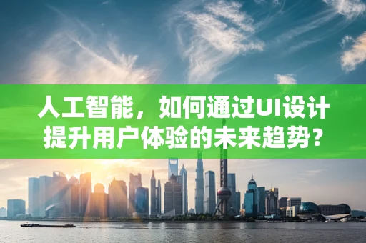 人工智能，如何通过UI设计提升用户体验的未来趋势？