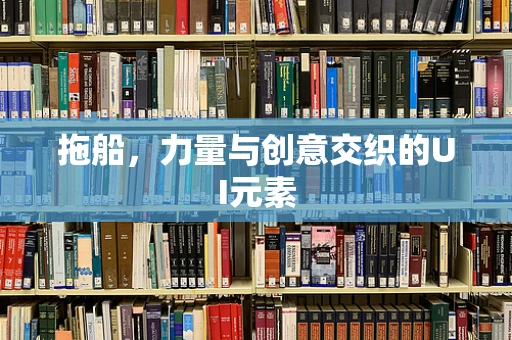 拖船，力量与创意交织的UI元素