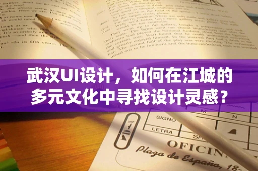 武汉UI设计，如何在江城的多元文化中寻找设计灵感？